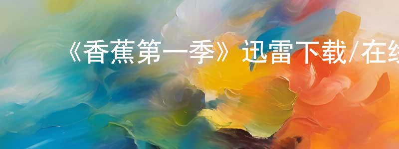 曹燕英的动漫综艺大全,《香蕉第一季》迅雷下载/在线观看-都市情感-美剧天堂